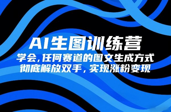 AI生图训练营,学会任何赛道的图文生成方式,彻底解放双手,实现涨粉变现小淇云库-创业网-网赚副业-网创副业-项目拆解-技术类创业资源网-副业网-免费资源下载小淇云库