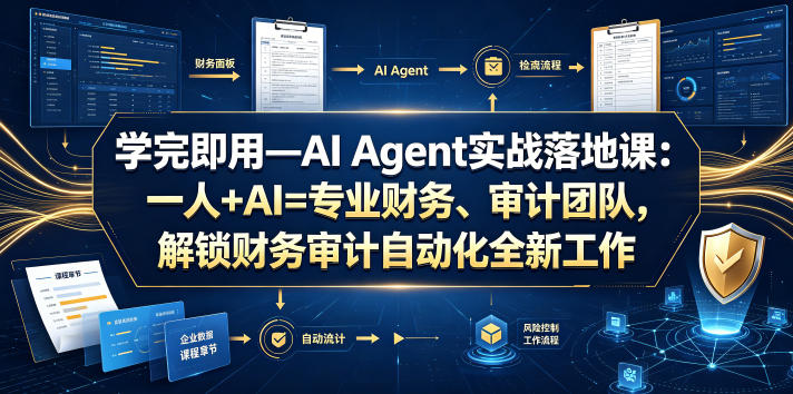 学完即用—AI Agent实战落地课：一人+AI=专业财务、审计团队，解锁财务审计自动化全新工作模式(更新0804)-荆楚AI