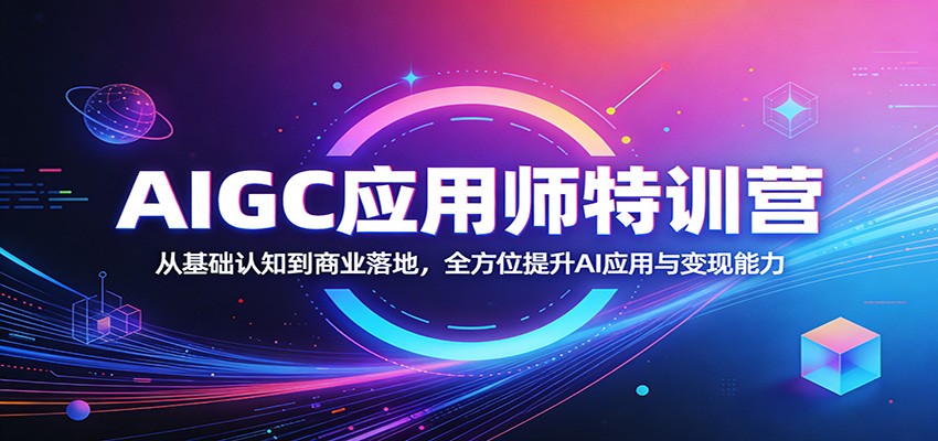 AIGC应用师特训营:从基础认知到商业落地,全方位提升AI应用与变现能力-荆楚AI
