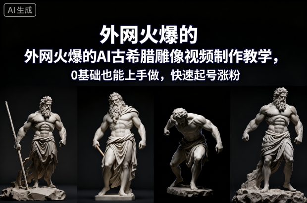 外网火爆的AI古希腊雕像视频制作教学，0基础也能上手做，快速起号涨粉小淇云库-创业网-网赚副业-网创副业-项目拆解-技术类创业资源网-副业网-免费资源下载小淇云库