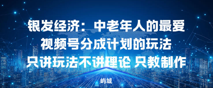 银发经济：中老年人的最爱视频号分成计划的玩法只讲玩法不讲理论，只教制作小淇云库-创业网-网赚副业-网创副业-项目拆解-技术类创业资源网-副业网-免费资源下载小淇云库