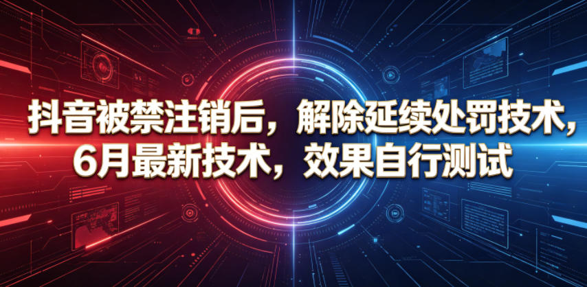 抖音被禁注销后，解除延续处罚技术，6月最新技术，效果自行测试-荆楚AI