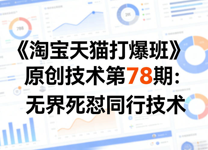 《淘宝天猫打爆班》原创技术第78期：无界死怼同行技术-荆楚AI