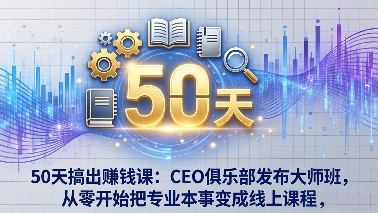 50天搞出赚钱课:CEO俱乐部发布大师班,从零开始把专业本事变成线上课程小淇云库-创业网-网赚副业-网创副业-项目拆解-技术类创业资源网-副业网-免费资源下载小淇云库