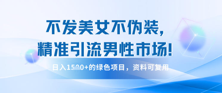 不发美女不伪装，精准引流男性市场！日入多张的绿色项目，资料可复用小淇云库-创业网-网赚副业-网创副业-项目拆解-技术类创业资源网-副业网-免费资源下载小淇云库