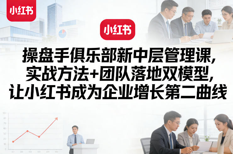 操盘手俱乐部新中层管理课,实战方法+团队落地双模型,让小红书成为企业增长第二曲线小淇云库-创业网-网赚副业-网创副业-项目拆解-技术类创业资源网-副业网-免费资源下载小淇云库
