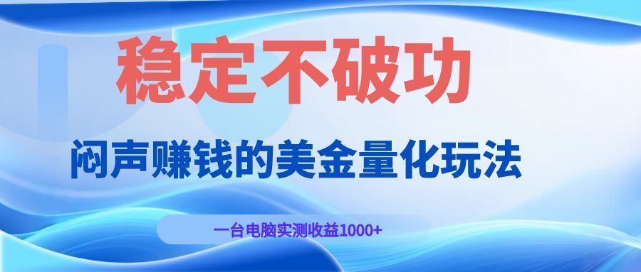 闷声赚钱的美金量化玩法，一台电脑实测收益1000+稳定不破功！-荆楚AI