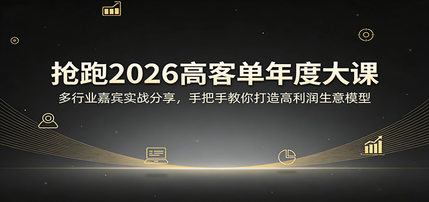 抢跑2026高客单年度大课：多行业嘉宾实战分享，手把手教你打造高利润生意模型-荆楚AI