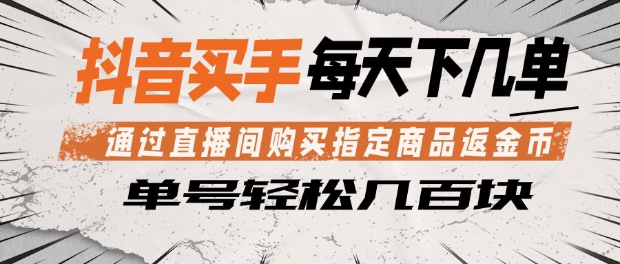 抖音买手 通过直播间购买指定商品返金币 每天几单 轻松几百块-荆楚AI