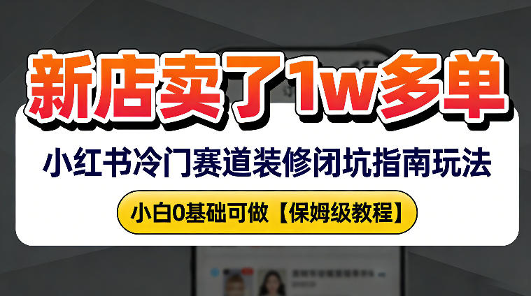 新店19.9客单价卖了1w+，小红书冷门赛道装修闭坑指南玩法，小白0基础可做小淇云库-创业网-网赚副业-网创副业-项目拆解-技术类创业资源网-副业网-免费资源下载小淇云库