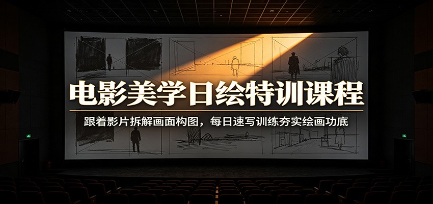 电影美学日绘特训课程：跟着影片拆解画面构图，每日速写训练夯实绘画功底-荆楚AI