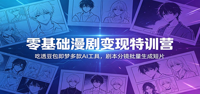 零基础漫剧变现特训营：玩转豆包即梦多款AI工具，剧本分镜批量生成短片-荆楚AI