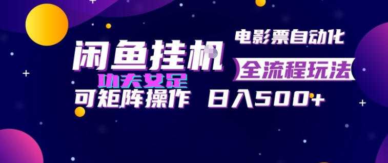 闲鱼挂G卖电影票自动全流程玩法，可矩阵操作，轻松日入500+【揭秘】-荆楚AI