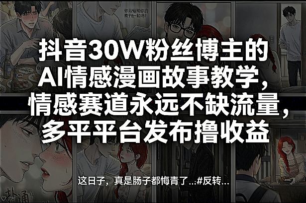 抖音30W粉丝博主的AI情感漫画故事教学，情感赛道永远不缺流量，多平台发布撸收益！小淇云库-创业网-网赚副业-网创副业-项目拆解-技术类创业资源网-副业网-免费资源下载小淇云库