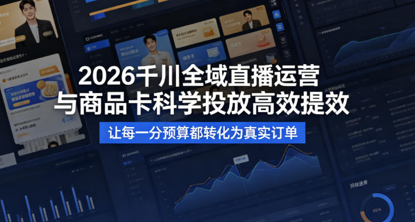 2026千川全域直播运营跟商品卡，科学投放，高效提效，让每一分预算都转化为真实订单-荆楚AI