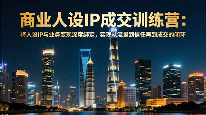 商业人设IP成交训练营-12月：将人设IP与业务变现深度绑定，从流量到信任再到成交闭环小淇云库-创业网-网赚副业-网创副业-项目拆解-技术类创业资源网-副业网-免费资源下载小淇云库
