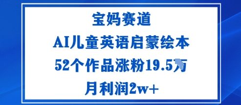 宝妈赛道：AI儿童英语启蒙绘本52个作品涨粉19.5W月利润2w+小淇云库-创业网-网赚副业-网创副业-项目拆解-技术类创业资源网-副业网-免费资源下载小淇云库