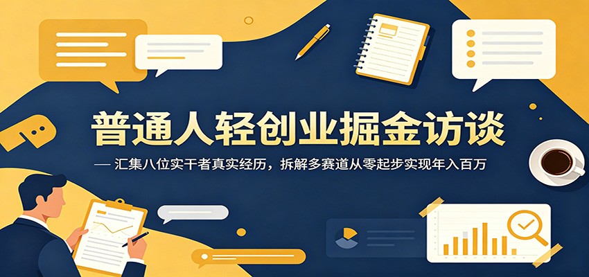 普通人轻创业掘金访谈：汇集八位实干者真实经历，拆解多赛道从零起步实现年入百万-荆楚AI