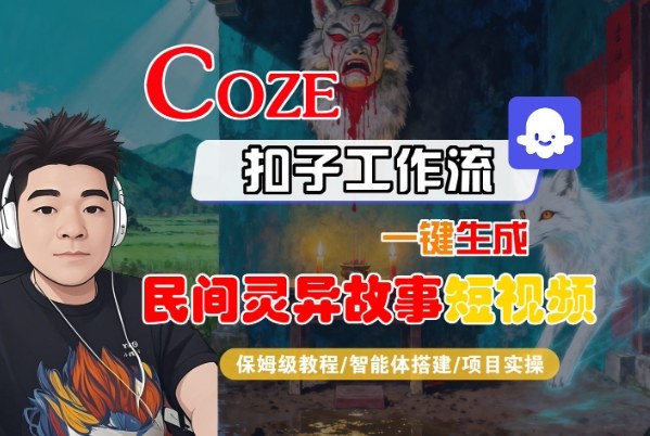 Coze扣子智能体工作流一键生成“民间灵异故事“短视频，全流程保姆级教学小淇云库-创业网-网赚副业-网创副业-项目拆解-技术类创业资源网-副业网-免费资源下载小淇云库