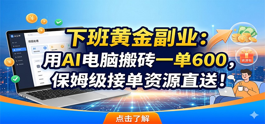 下班黄金副业：用AI电脑搬砖一单600，保姆级接单资源直送！-荆楚AI