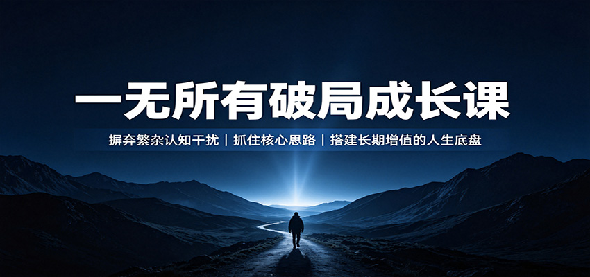一无所有破局成长课:摒弃繁杂认知干扰,抓住核心思路,搭建长期增值的人生底盘-荆楚AI