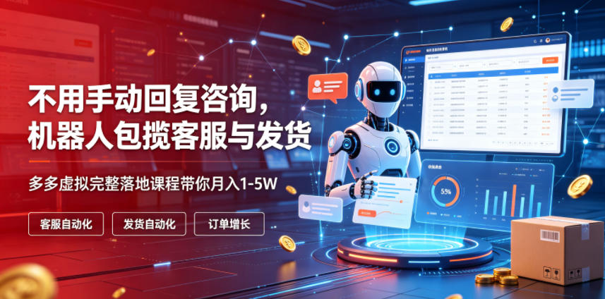不用手动回复咨询,机器人包揽客服与发货,多多虚拟完整落地课程带你月入1-5W【揭秘】-荆楚AI
