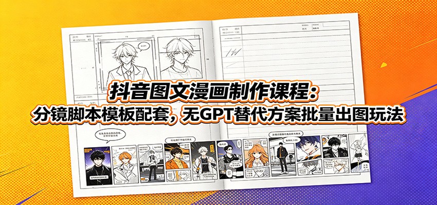 抖音图文漫画制作课程:分镜脚本模板配套,无GPT替代方案批量出图玩法-荆楚AI