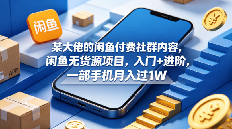 某大佬的闲鱼付费社群内容，闲鱼无货源项目，入门+进阶，一部手机月入过1W-荆楚AI
