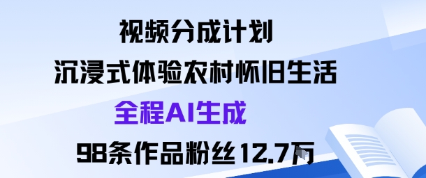 视频分成计划：沉浸式体验农村怀旧生活全程AI生成98条作品粉丝12.7W小淇云库-创业网-网赚副业-网创副业-项目拆解-技术类创业资源网-副业网-免费资源下载小淇云库