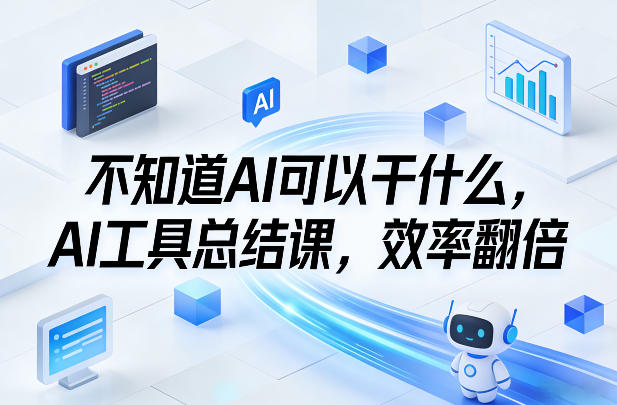 不知道AI可以干什么，AI工具总结课，效率翻倍小淇云库-创业网-网赚副业-网创副业-项目拆解-技术类创业资源网-副业网-免费资源下载小淇云库