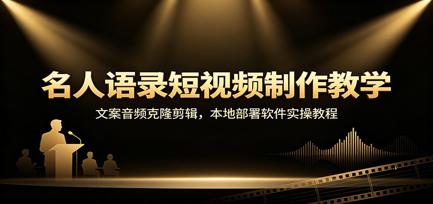 名人语录短视频制作教学:文案音频克隆剪辑,本地部署软件实操教程-荆楚AI