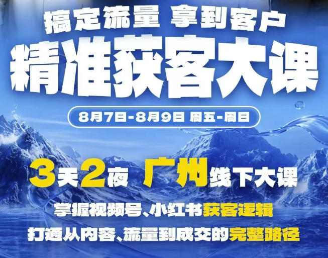 精准获客实战大课,掌握视频号、小红书获客逻辑,打通从内容、流量到成交的完整路径(广州站8.7-9)-荆楚AI
