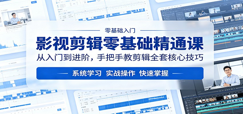 影视剪辑零基础精通课：从入门到进阶，手把手教剪辑全套核心技巧-荆楚AI