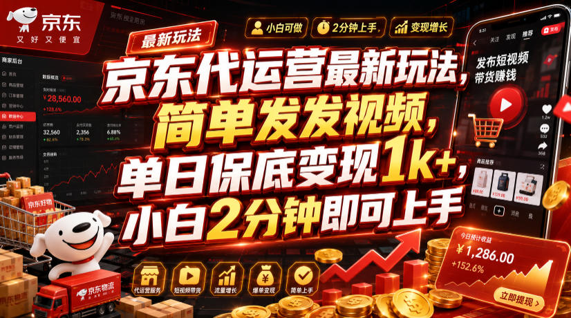 京东代运营最新玩法，简单发发视频，单日保底变现1k+，小白2分钟即可上手【揭秘】-荆楚AI