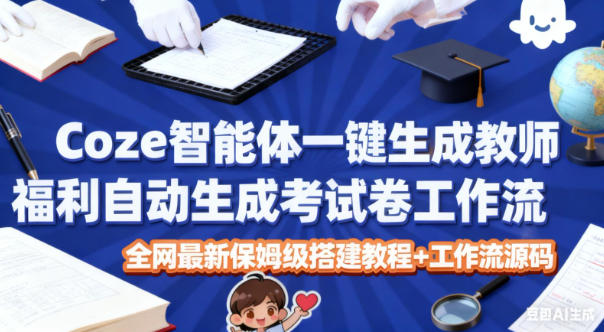 Coze智能体一键生成教师福利自动生成考试试卷工作流，全网最新保姆级搭建教程+工作流源码小淇云库-创业网-网赚副业-网创副业-项目拆解-技术类创业资源网-副业网-免费资源下载小淇云库