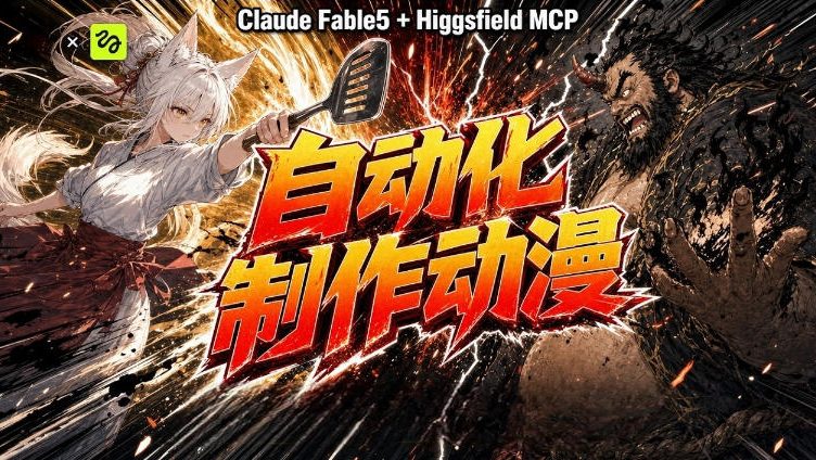 AI自动化动漫制作！Claude Fable 5接入Higgsfield MCP，直接生成完整创意内容-荆楚AI