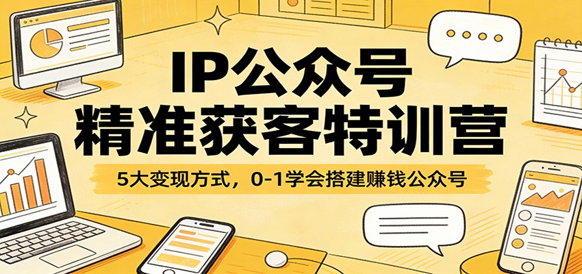 IP公众号精准获客特训营：5大变现方式，0-1学会搭建赚钱公众号-荆楚AI