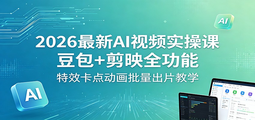 2026最新AI视频实操课：豆包+剪映全功能，特效卡点动画批量出片教学-荆楚AI