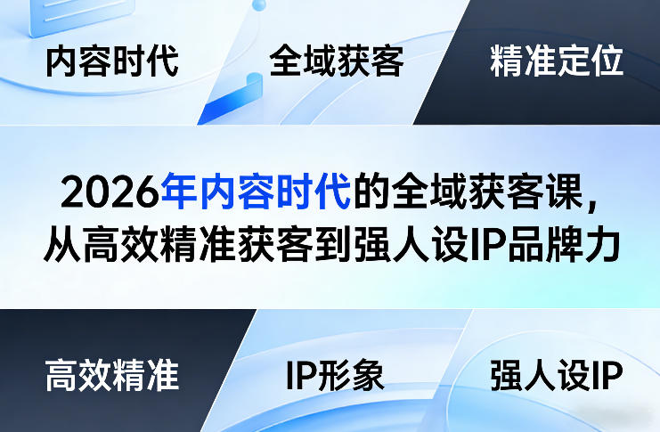 2026年内容时代的全域获客课，从高效精准获客到强人设IP品牌力小淇云库-创业网-网赚副业-网创副业-项目拆解-技术类创业资源网-副业网-免费资源下载小淇云库