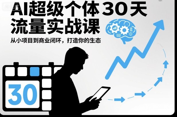 AI超级个体30天流量实战课,从小项目到商业闭环,打造你的生态小淇云库-创业网-网赚副业-网创副业-项目拆解-技术类创业资源网-副业网-免费资源下载小淇云库