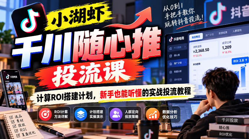 小湖虾千川随心推投流课，计算ROI搭建计划，新手也能听懂的实战投流教程-荆楚AI