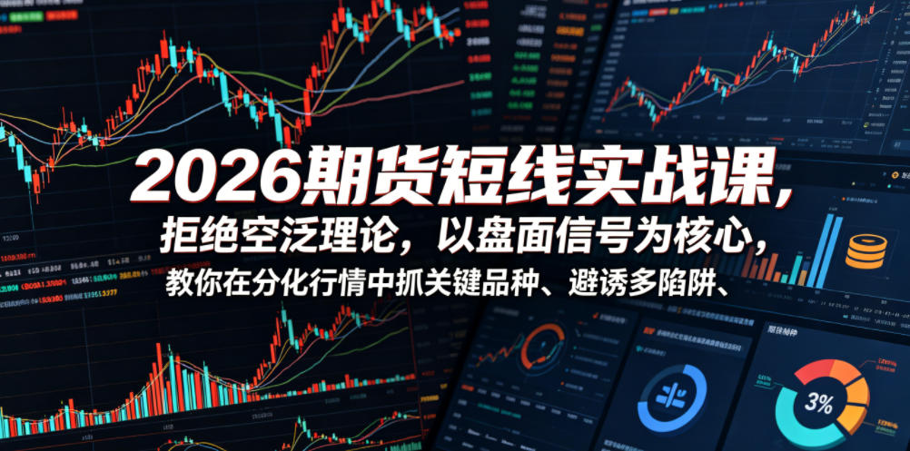 2026期货短线实战课，拒绝空泛理论，以盘面信号为核心，教你在分化行情中抓关键品种、避诱多陷阱(更新)-荆楚AI