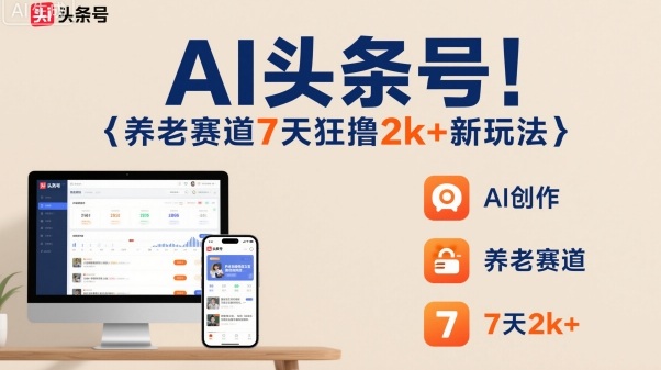 AI头条号，7天狂撸2k+，做养老赛道，新风口新玩法小淇云库-创业网-网赚副业-网创副业-项目拆解-技术类创业资源网-副业网-免费资源下载小淇云库
