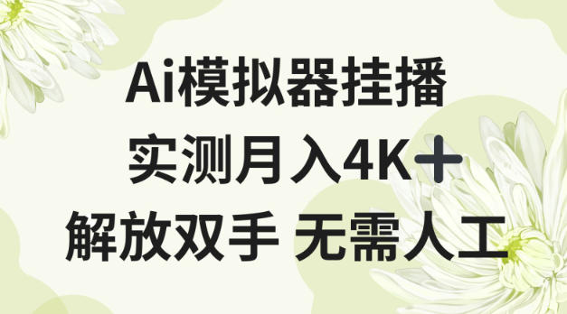 Ai模拟器挂播，实测月入4K十，解放双手无需人工【揭秘】小淇云库-创业网-网赚副业-网创副业-项目拆解-技术类创业资源网-副业网-免费资源下载小淇云库