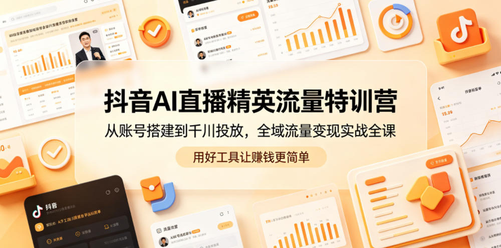 抖音AI直播精英流量特训营，从账号搭建到千川投放，全域流量变现实战全课，用好工具让賺钱更简单-荆楚AI