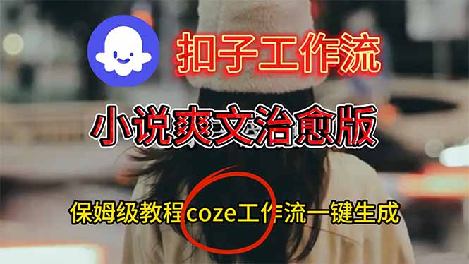 扣子工作流，小说爽文治愈版视频一键生成工作流搭建教程小淇云库-创业网-网赚副业-网创副业-项目拆解-技术类创业资源网-副业网-免费资源下载小淇云库