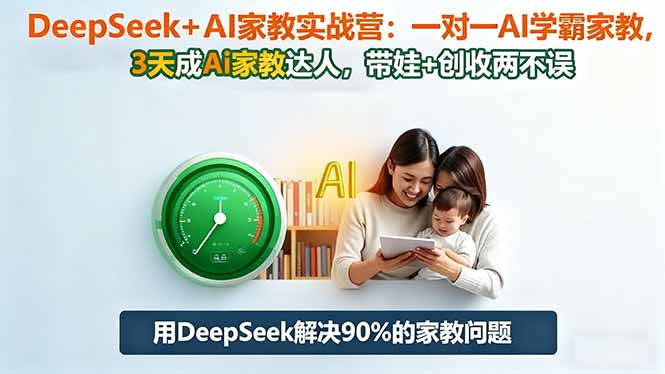 DeepSeek+AI家教实战营:1对1AI学霸家教,3天成Ai家教达人,带娃+创收两不误小淇云库-创业网-网赚副业-网创副业-项目拆解-技术类创业资源网-副业网-免费资源下载小淇云库
