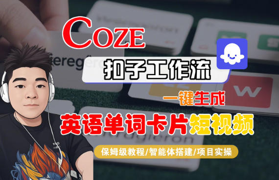 Coze扣子智能体工作流一键生成“英语单词卡片“短视频，全流程保姆级教学小淇云库-创业网-网赚副业-网创副业-项目拆解-技术类创业资源网-副业网-免费资源下载小淇云库