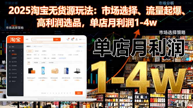 2025淘宝无货源玩法：市场选择、流量起爆、高利润选品，单店月利润1-4w小淇云库-创业网-网赚副业-网创副业-项目拆解-技术类创业资源网-副业网-免费资源下载小淇云库