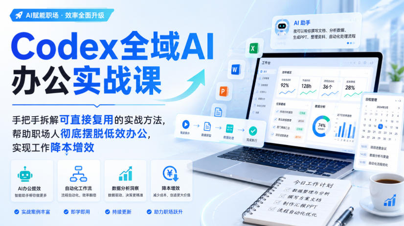 Codex全域AI办公实战课，手把手拆解可直接复用的实战方法，帮助职场人彻底摆脱低效办公，实现工作降本增效-荆楚AI